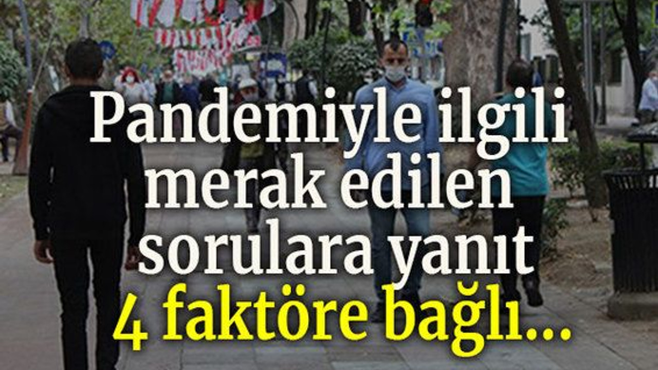 Pandemiyle ilgili merak edilen sorulara yanıt: 4 faktöre bağlı...